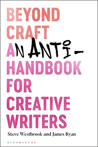 Beyond Craft: An Anti-handbook For Creative Writers