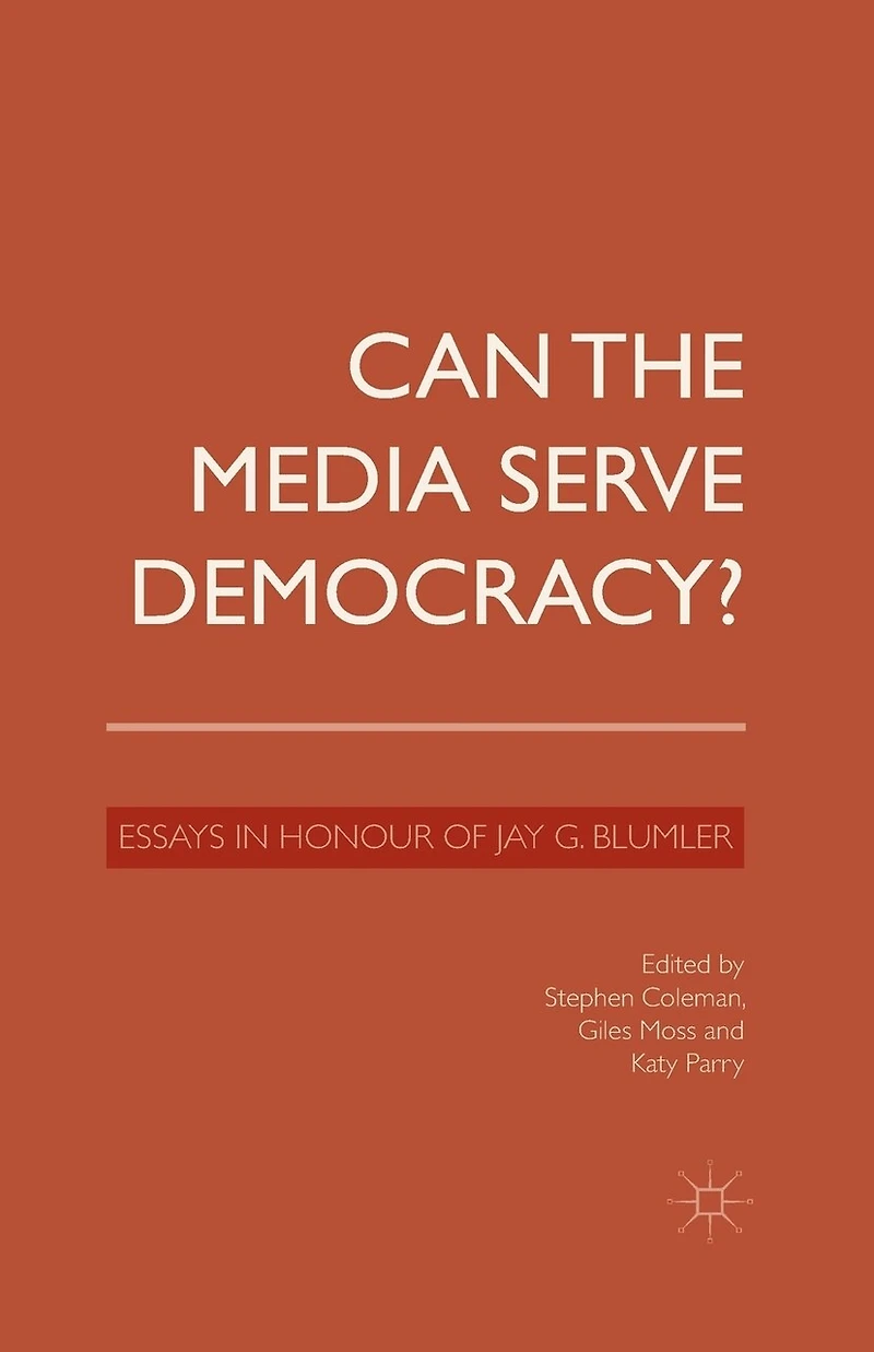 Can the Media Serve Democracy?: Essays Honour of Jay G. Blumler