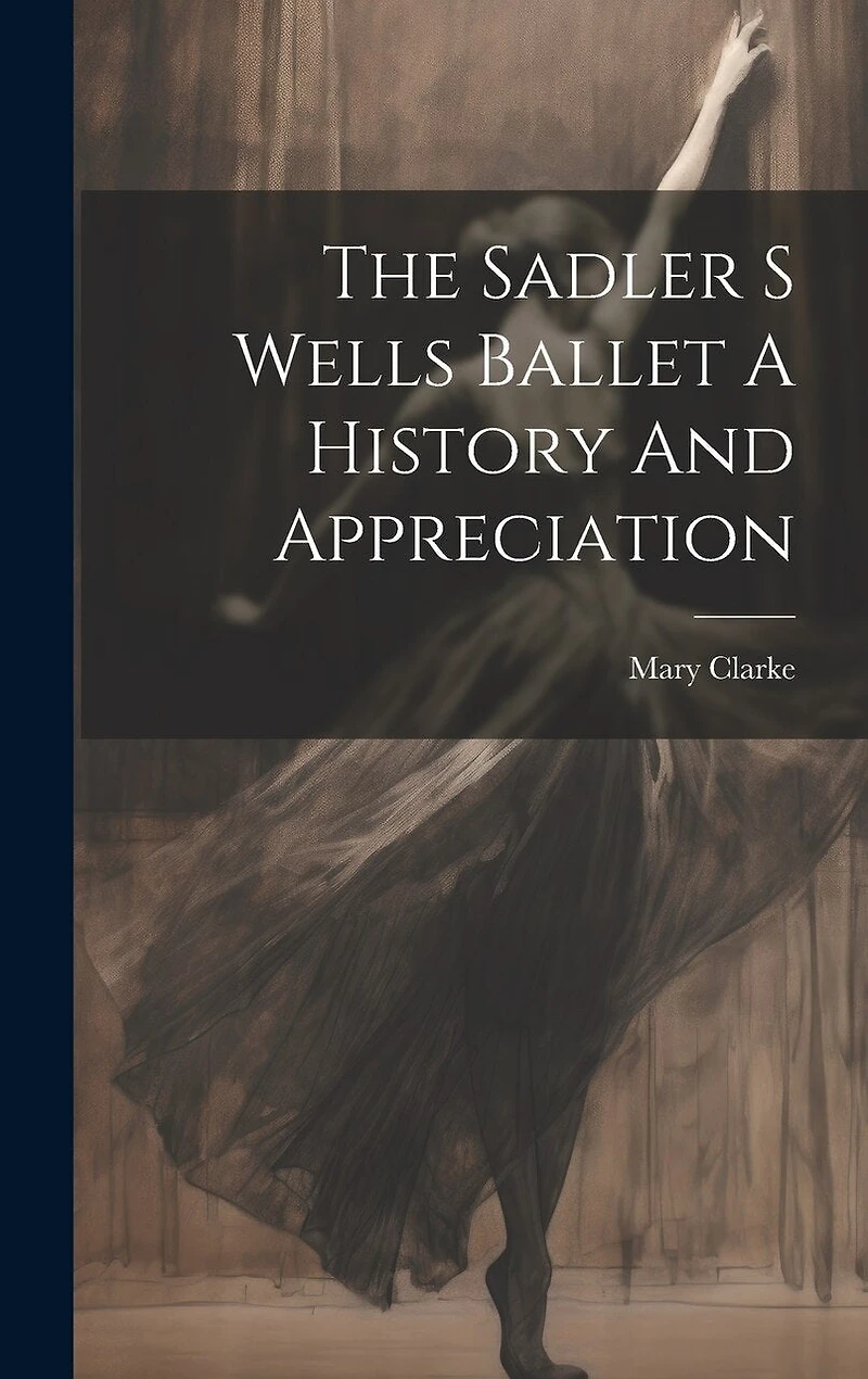 The Sadler S Wells Ballet A History And Appreciation