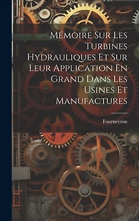 Mémoire Sur Les Turbines Hydrauliques Et Sur Leur Application En Grand Dans Les Usines Et Manufactures