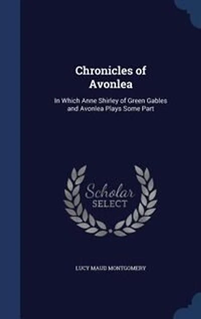 Chronicles of Avonlea: In Which Anne Shirley of Green Gables and Avonlea Plays Some Part
