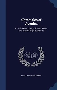 Chronicles of Avonlea: In Which Anne Shirley of Green Gables and Avonlea Plays Some Part