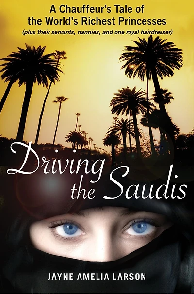 Driving the Saudis: A Chauffeur's Tale of Life, Liberty and Pursuit Happiness on Rodeo Drive