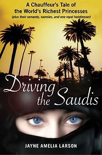 Driving the Saudis: A Chauffeur's Tale of Life, Liberty and Pursuit Happiness on Rodeo Drive
