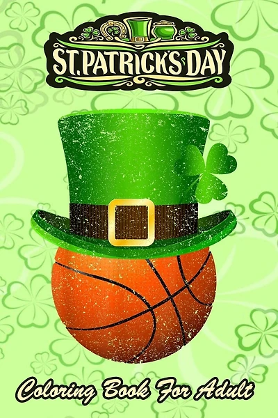 St Patricks Day Coloring Book For Adult: Leprechaun Hat Lucky Basketball - An Adult Coloring Books St Patrick for Kids, Adults with Beautiful Irish Shamrock, Leprechaun and Other Saint Patrick's Day Stuff - St Patricks Day Book (St. Patricks Day Gifts)
