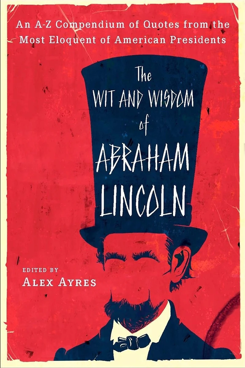 the Wit and Wisdom of Abraham Lincoln: An A-Z Compendium Quotes from Most Eloquent American Presidents