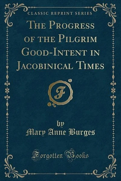 The Progress of the Pilgrim Good-Intent in Jacobinical Times (Classic Reprint)