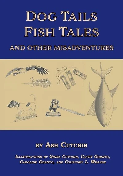 Dog Tails Fish Tales and Other Misadventures: Short Stories about Dogs, Guns, Hunting, and Fishing Experiences