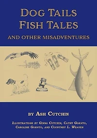 Dog Tails Fish Tales and Other Misadventures: Short Stories about Dogs, Guns, Hunting, and Fishing Experiences