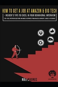 How to Get a Job at Amazon & Big Tech - Insider's Tips to Excel in Your Behavioral Interview: 100+ Real Interview Questions and Model Responses from Amazon, Microsoft, Google & Facebook