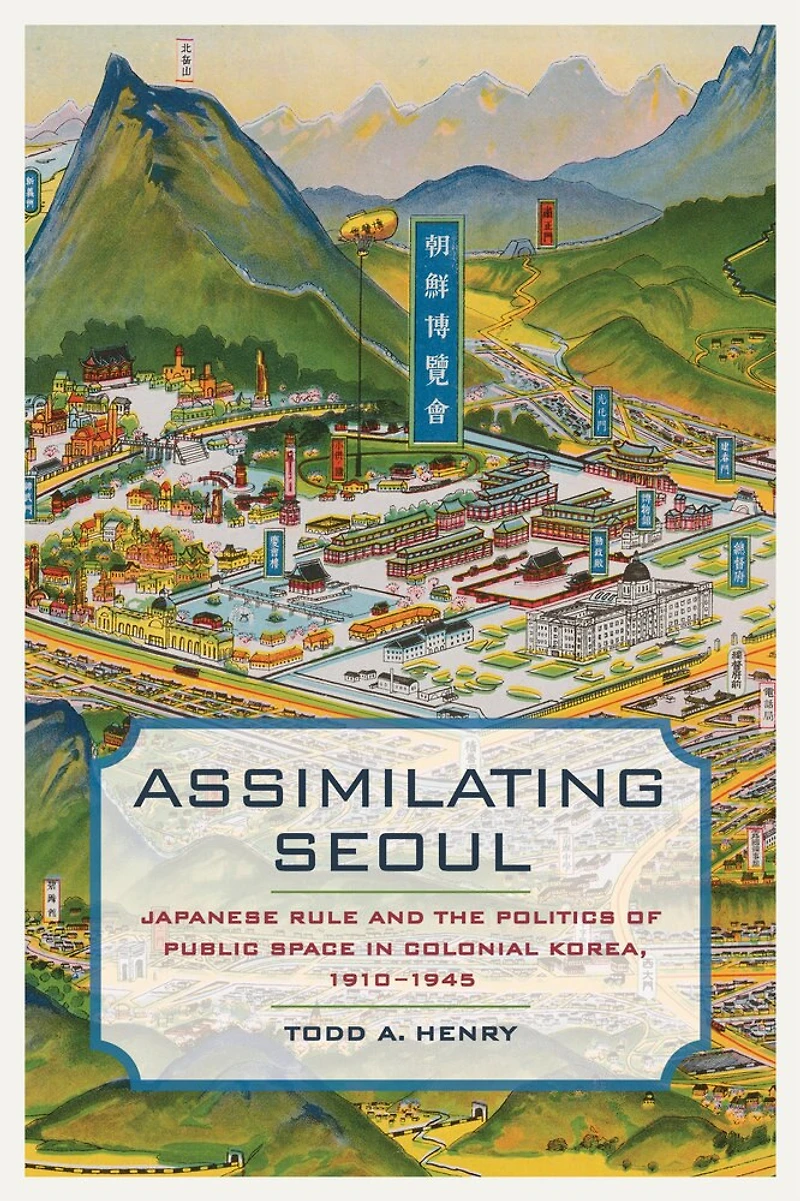 Assimilating Seoul: Japanese Rule and the Politics of Public Space Colonial Korea, 1910–1945