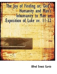 The Joy of Finding: Or, God's Humanity and Man's Inhumanity to Man, an Exposition Luke XV. 11-32 (Classic Reprint)