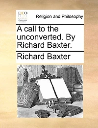 A Call To The Unconverted. By Richard Baxter.