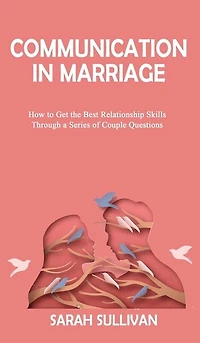 Communication In Marriage: How To Get The Best Relationship Skills Through A Series Of Couple Questions