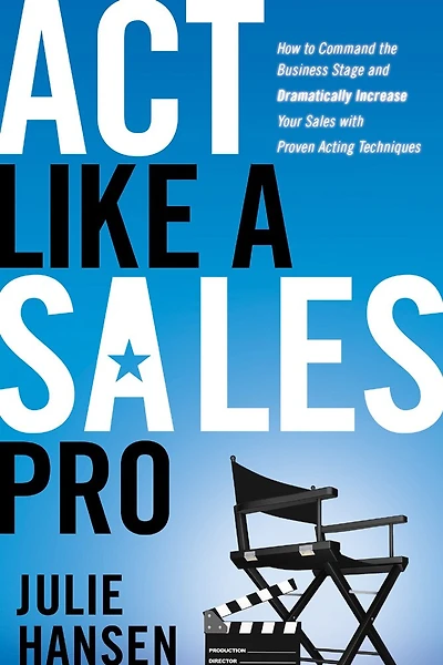Act Like a Sales Pro: How to Command the Business Stage and Dramatically Increase Your with Proven Acting Techniques