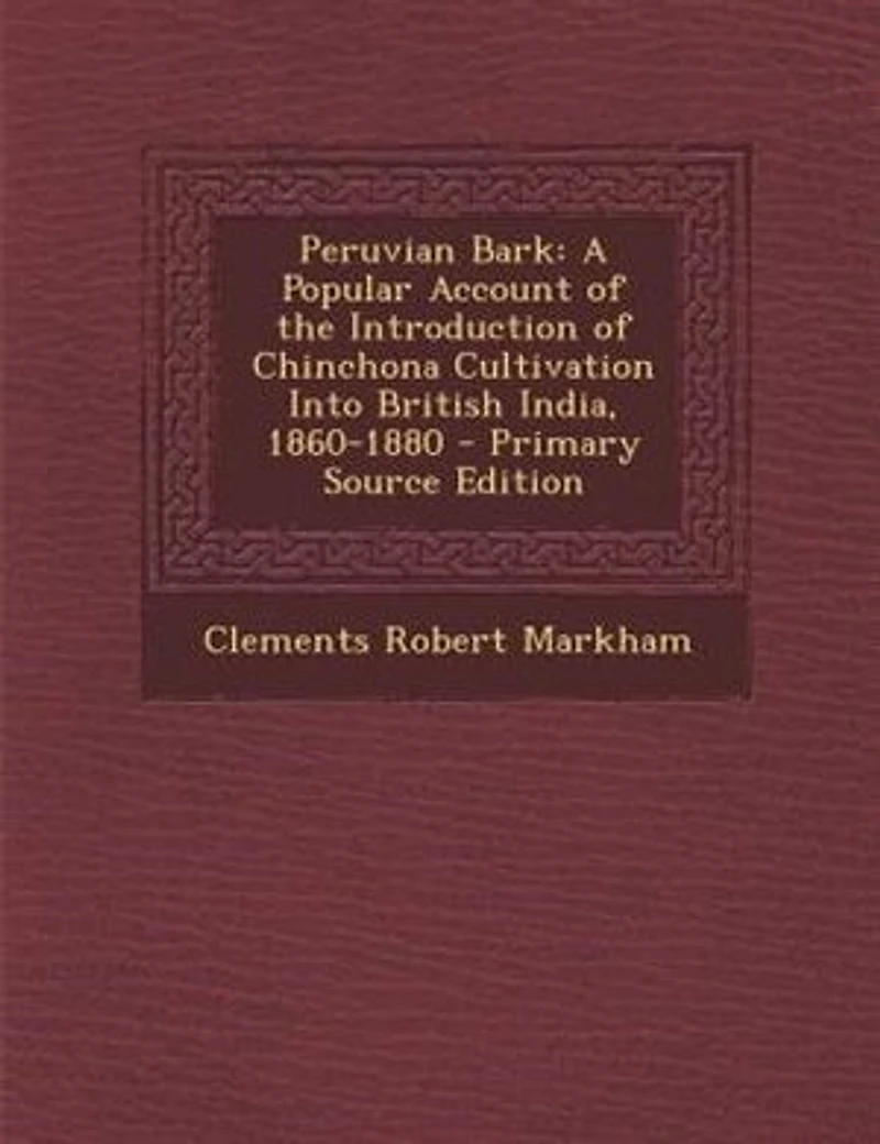 Peruvian Bark: A Popular Account of the Introduction Chinchona Cultivation Into British India, 1860-1880