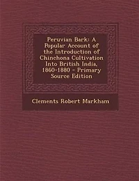 Peruvian Bark: A Popular Account of the Introduction Chinchona Cultivation Into British India, 1860-1880