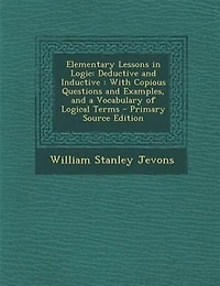 Elementary Lessons In Logic: Deductive And Inductive : With Copious Questions And Examples