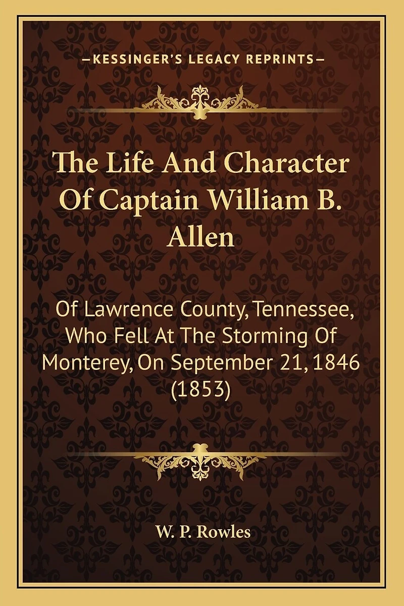 The Life And Character Of Captain William B. Allen: Of Lawrence County, Tennessee, Who Fell At The Storming Of Monterey, On September 21, 1846 (1853)