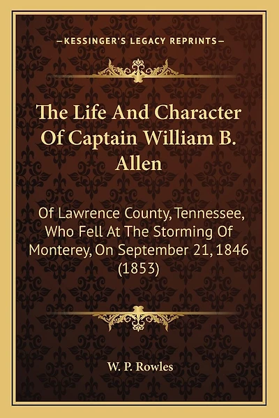 The Life And Character Of Captain William B. Allen: Of Lawrence County, Tennessee, Who Fell At The Storming Of Monterey, On September 21, 1846 (1853)
