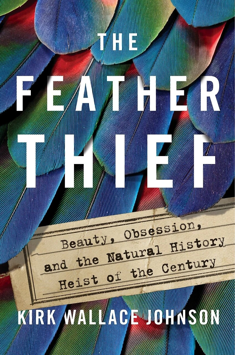 The Feather Thief: Beauty, Obsession, And Natural History Heist Of Century