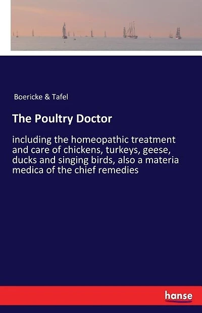 The Poultry Doctor: including the homeopathic treatment and care of chickens, turkeys, geese, ducks and singing birds, also a materia medica of the chief remedies