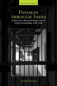 Passages through India: Indian Gurus, Western Disciples and the Politics of Indophilia, 1890–1940
