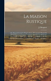 La Maison Rustique: Ou Manuel Complet D'agriculture, D'économie Rurale Et Domestique Contenant La Chimie Agricole, La Médecine Vétérinaire, ... L'art De La Cuisine ..., La Médecine Et La Chirurgie Domestiques ..., L'architecture Rurale ... D'après...