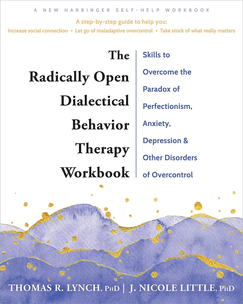the Radically Open Dialectical Behavior Therapy Workbook: Skills to Overcome Paradox of Perfectionism, Anxiety, Depression, and Other Disorders Overcontrol