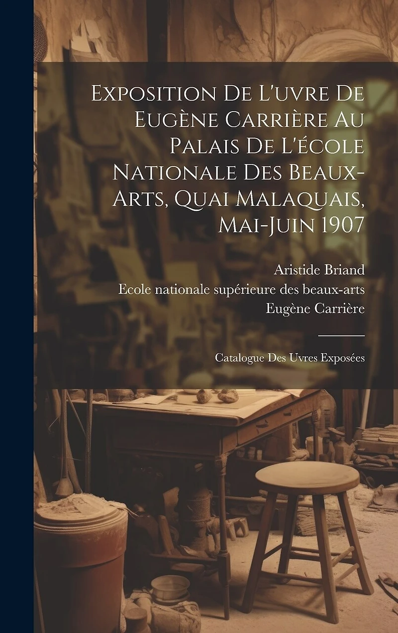 Exposition de l'uvre de Eugène Carrière au palais de l'école nationale des beaux-arts, quai malaquais, Mai-Juin 1907: Catalogue des uvres exposées