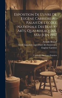 Exposition de l'uvre de Eugène Carrière au palais de l'école nationale des beaux-arts, quai malaquais, Mai-Juin 1907: Catalogue des uvres exposées