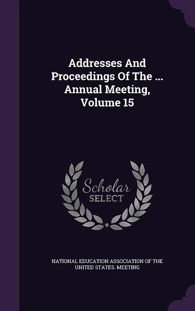 Addresses And Proceedings Of The ... Annual Meeting, Volume 15