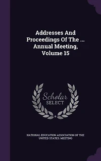 Addresses And Proceedings Of The ... Annual Meeting, Volume 15