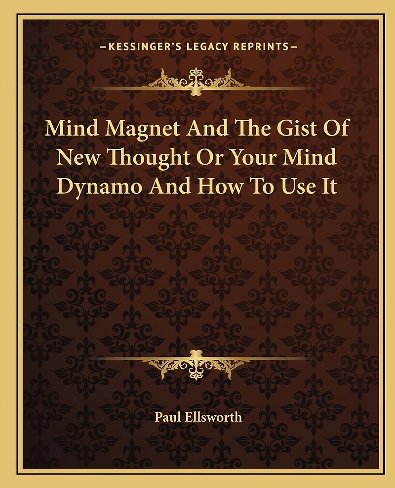 Mind Magnet And The Gist Of New Thought Or Your Mind Dynamo And How To Use It
