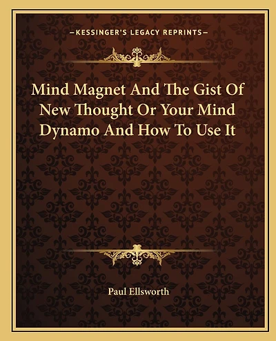 Mind Magnet And The Gist Of New Thought Or Your Mind Dynamo And How To Use It
