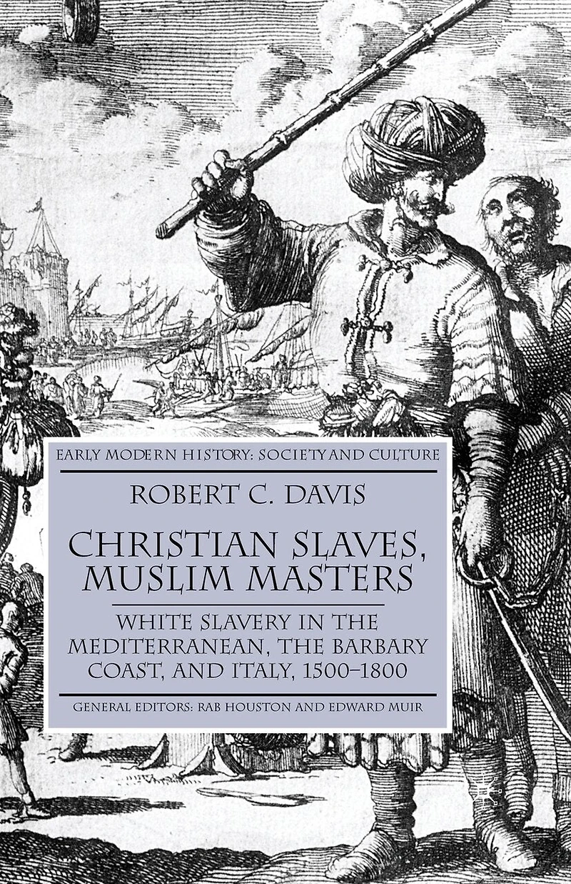 Christian Slaves, Muslim Masters: White Slavery The Mediterranean, Barbary Coast, And Italy, 1500-1800
