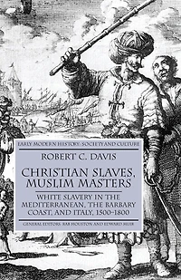 Christian Slaves, Muslim Masters: White Slavery The Mediterranean, Barbary Coast, And Italy, 1500-1800