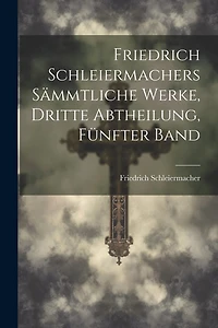 Friedrich Schleiermachers sämmtliche Werke, Dritte Abtheilung, Fünfter Band