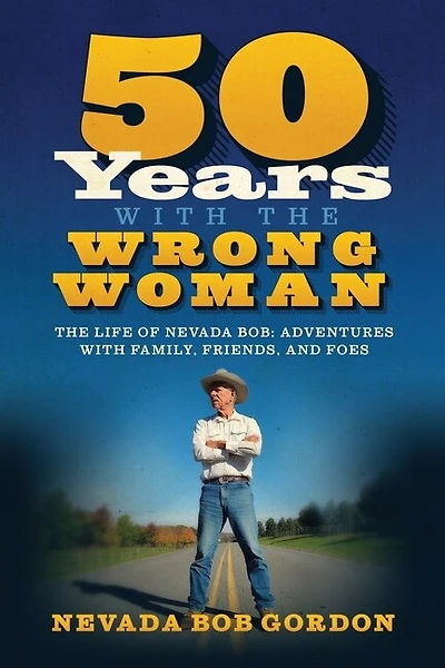 50 Years with the Wrong Woman: The Life of Nevada Bob: Adventures with Family, Friends and Foes