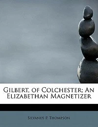 Gilbert, of Colchester; an Elizabethan Magnetizer