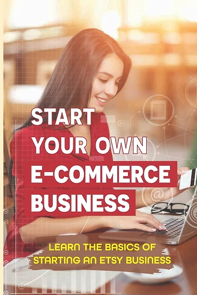 Start Your Own E-Commerce Business: Learn The Basics Of Starting An Etsy Business: How To Never Worry About Inventories Ever Again