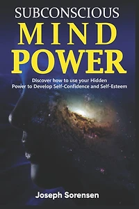Subconscious Mind Power: Discover how to use your hidden power to Develop Self-Confidence and Self-Esteem