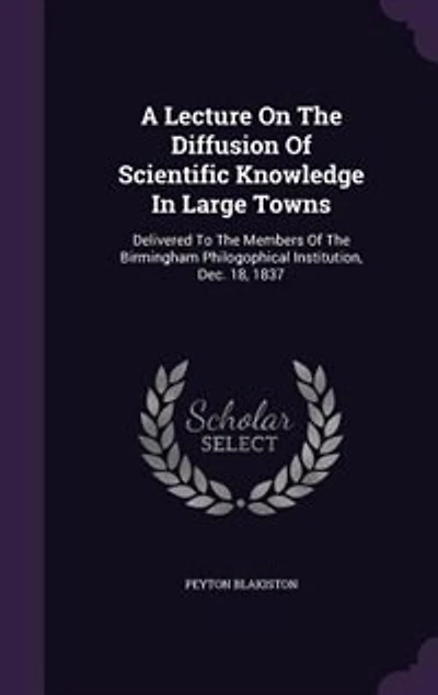 A Lecture On The Diffusion Of Scientific Knowledge Large Towns: Delivered To Members Birmingham Philogophical Institution, Dec. 18, 1837