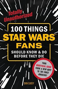 100 Things Star Wars Fans Should Know & Do Before They Die