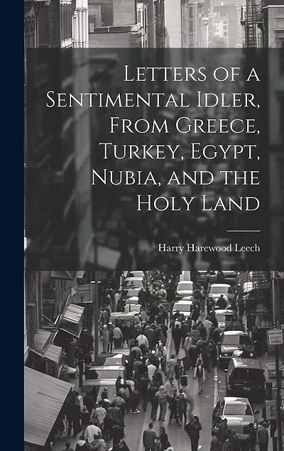 Letters of a Sentimental Idler, From Greece, Turkey, Egypt, Nubia, and the Holy Land