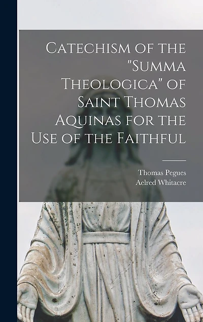 Catechism of the "Summa Theologica" of Saint Thomas Aquinas for the Use of the Faithful