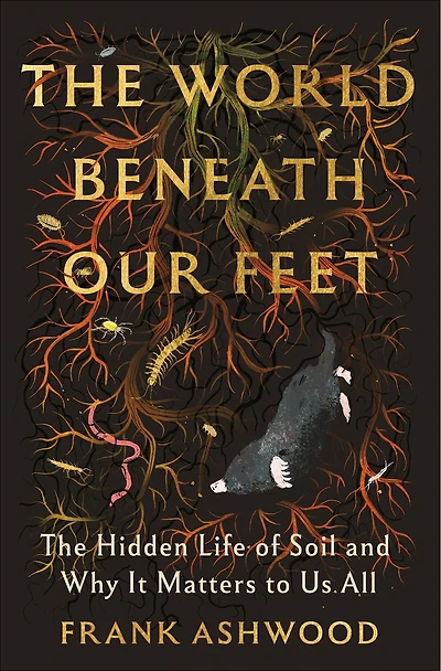 The World Beneath Our Feet: Hidden Life of Soil and Why It Matters to Us All