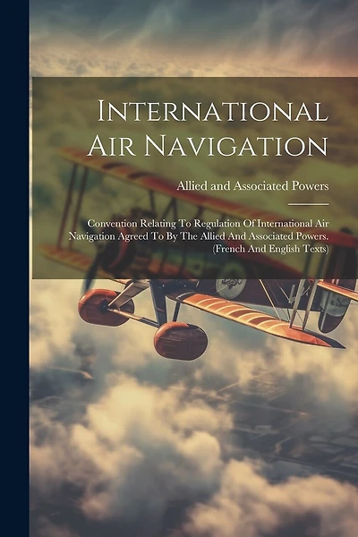 International Air Navigation: Convention Relating To Regulation Of International Air Navigation Agreed To By The Allied And Associated Powers. (french And English Texts)