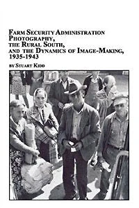 Farm Security Administration Photography, the Rural South, and the Dynamics of Image-Making 1935-1943