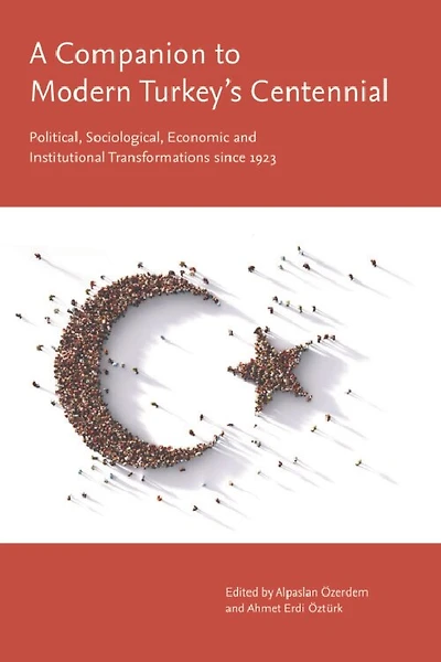 A Companion to Modern Turkey’s Centennial: Political, Sociological, Economic and Institutional Transformations since 1923